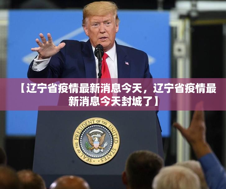 【辽宁省疫情最新消息今天，辽宁省疫情最新消息今天封城了】