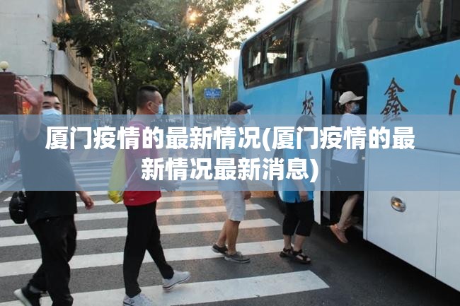 厦门疫情的最新情况(厦门疫情的最新情况最新消息)
