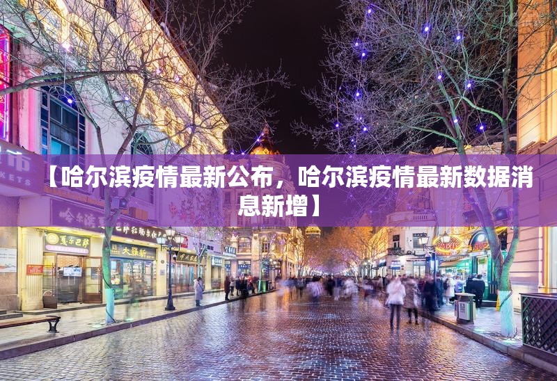【哈尔滨疫情最新公布，哈尔滨疫情最新数据消息新增】