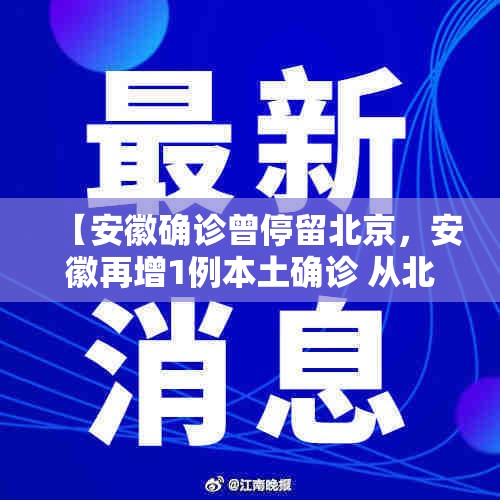 【安徽确诊曾停留北京，安徽再增1例本土确诊 从北京前往】