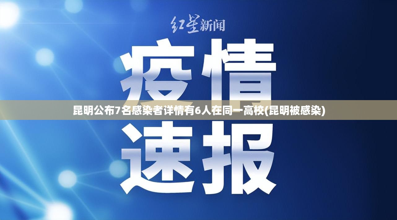昆明公布7名感染者详情有6人在同一高校(昆明被感染)