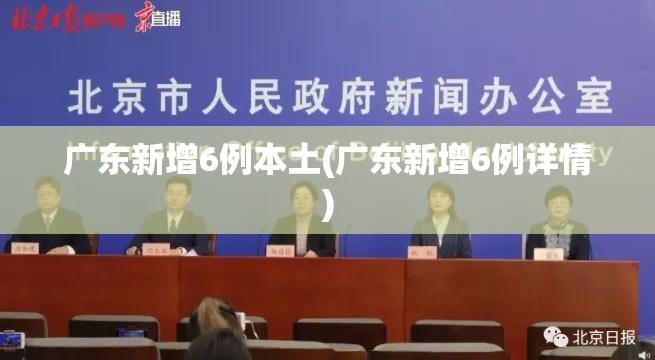 广东新增6例本土(广东新增6例详情)
