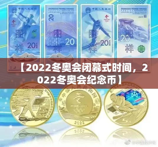 【2022冬奥会闭幕式时间，2022冬奥会纪念币】