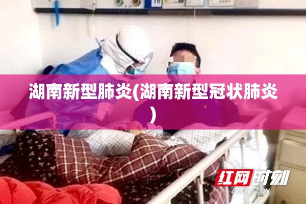 湖南新型肺炎(湖南新型冠状肺炎)