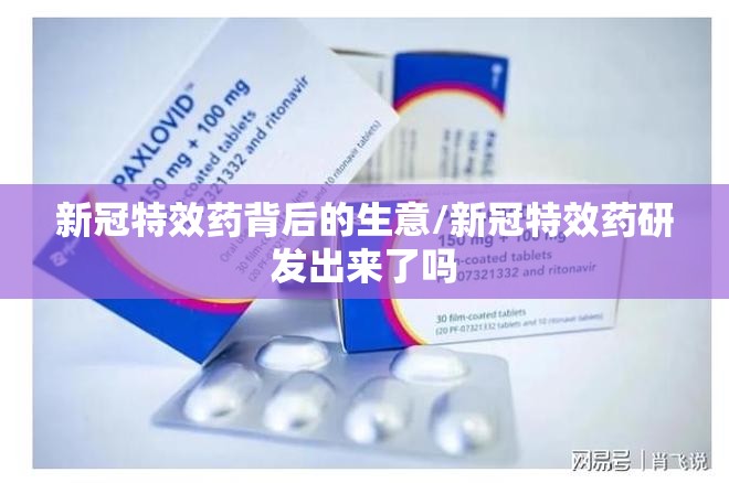 新冠特效药背后的生意/新冠特效药研发出来了吗