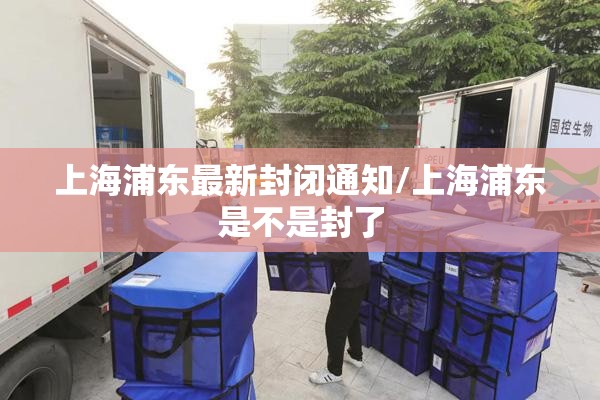 上海浦东最新封闭通知/上海浦东是不是封了