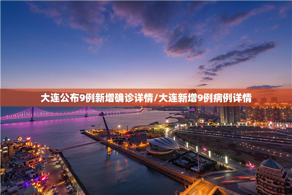 大连公布9例新增确诊详情/大连新增9例病例详情