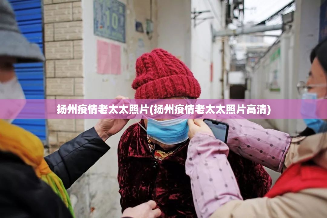 扬州疫情老太太照片(扬州疫情老太太照片高清)