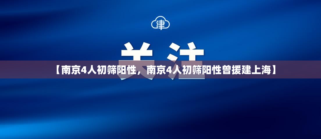 【南京4人初筛阳性，南京4人初筛阳性曾援建上海】