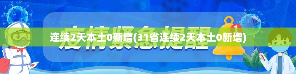 连续2天本土0新增(31省连续2天本土0新增)