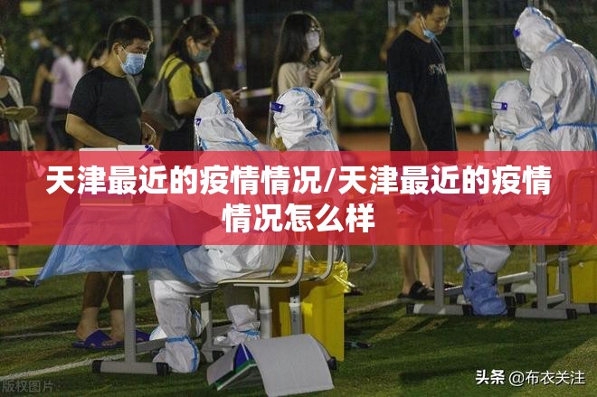 天津最近的疫情情况/天津最近的疫情情况怎么样