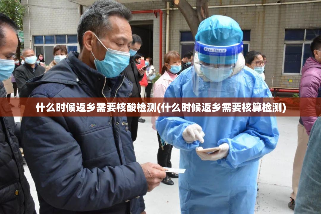 什么时候返乡需要核酸检测(什么时候返乡需要核算检测)