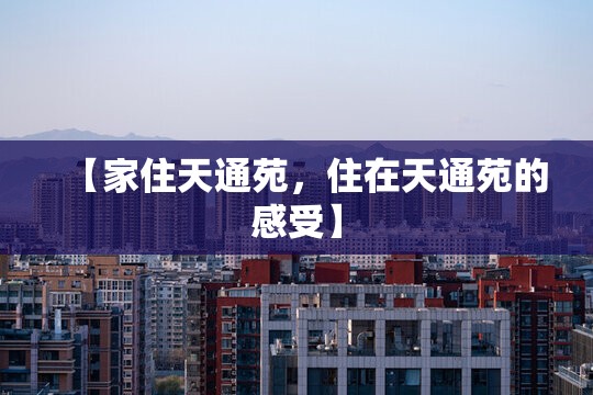 【家住天通苑，住在天通苑的感受】