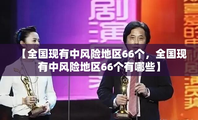 【全国现有中风险地区66个，全国现有中风险地区66个有哪些】