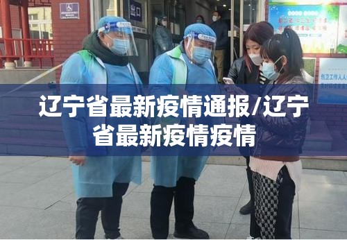 辽宁省最新疫情通报/辽宁省最新疫情疫情