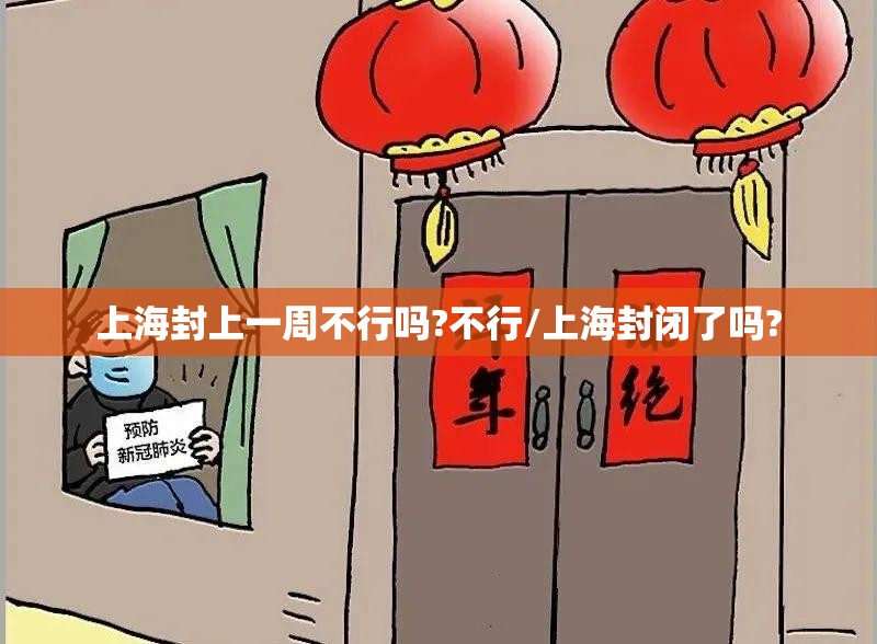 上海封上一周不行吗?不行/上海封闭了吗?