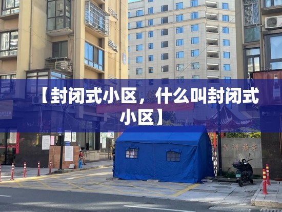 【封闭式小区，什么叫封闭式小区】