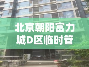北京朝阳富力城D区临时管控/北京朝阳区富力城a区二手房