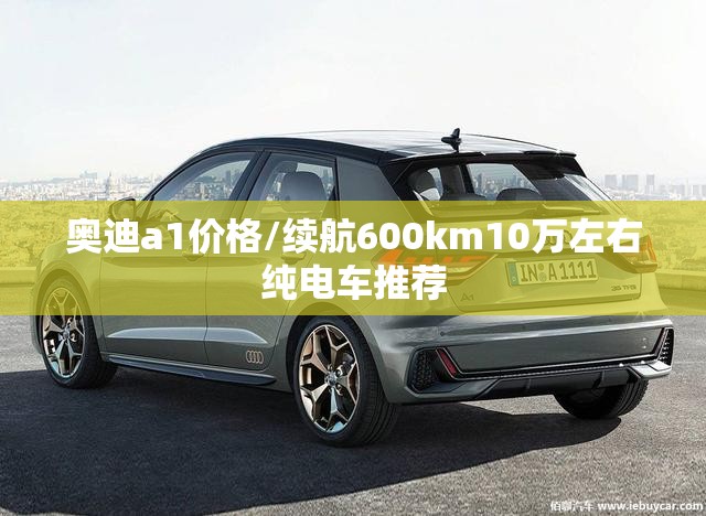 奥迪a1价格/续航600km10万左右纯电车推荐