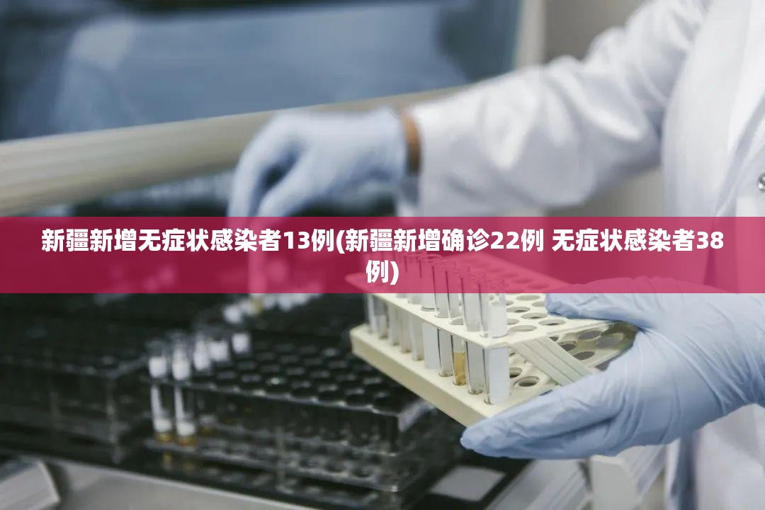 新疆新增无症状感染者13例(新疆新增确诊22例 无症状感染者38例)