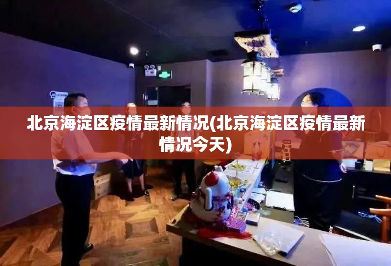 北京海淀区疫情最新情况(北京海淀区疫情最新情况今天)