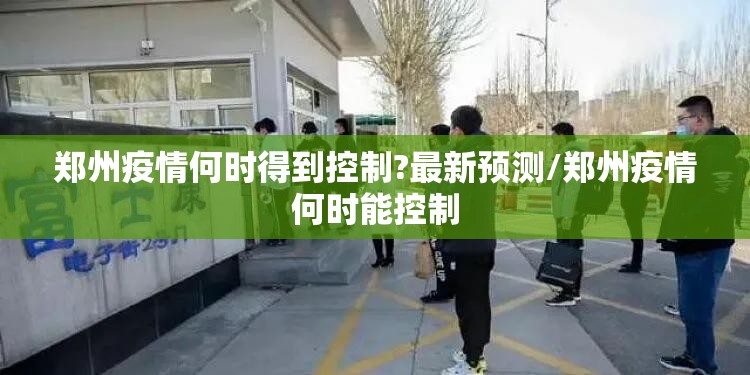郑州疫情何时得到控制?最新预测/郑州疫情何时能控制