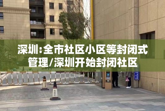深圳:全市社区小区等封闭式管理/深圳开始封闭社区