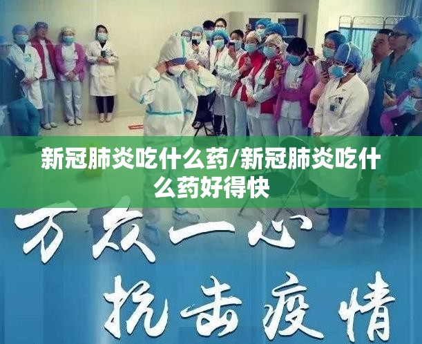 新冠肺炎吃什么药/新冠肺炎吃什么药好得快