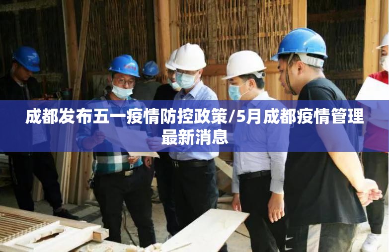 成都发布五一疫情防控政策/5月成都疫情管理最新消息