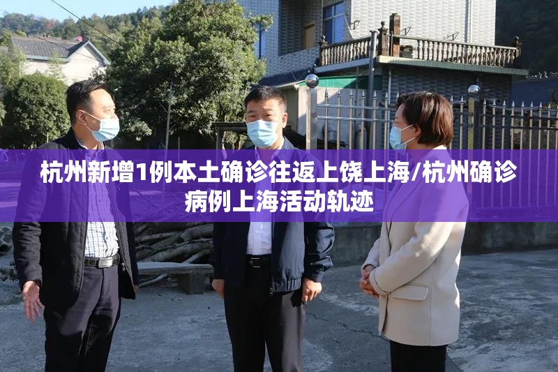 杭州新增1例本土确诊往返上饶上海/杭州确诊病例上海活动轨迹