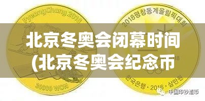 北京冬奥会闭幕时间(北京冬奥会纪念币)