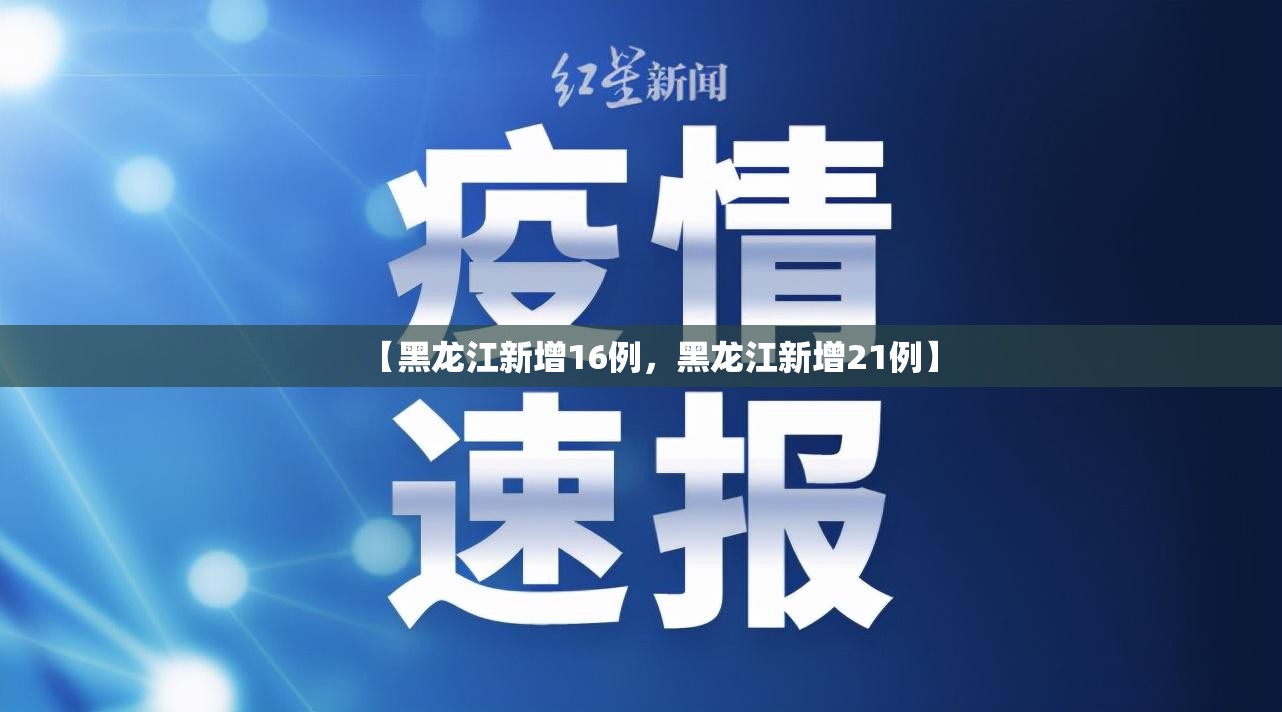 【黑龙江新增16例，黑龙江新增21例】