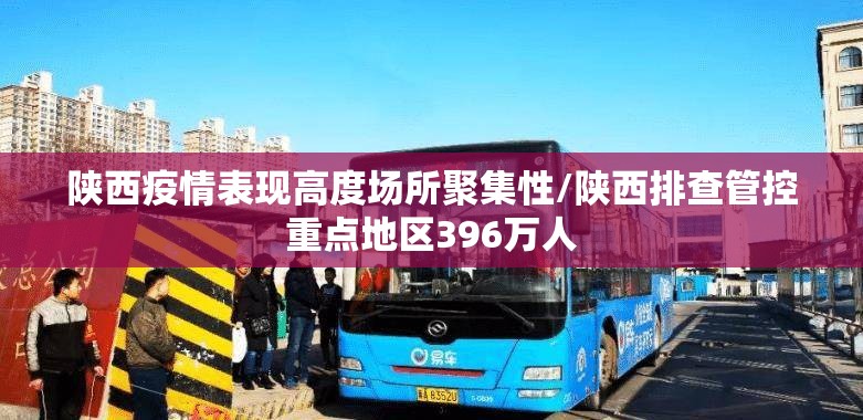 陕西疫情表现高度场所聚集性/陕西排查管控重点地区396万人 陕西疫情表现高度场所聚集性/陕西排查管控重点地区396万人