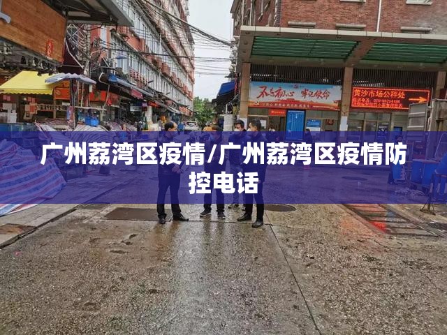 广州荔湾区疫情/广州荔湾区疫情防控电话 广州荔湾区疫情/广州荔湾区疫情防控电话