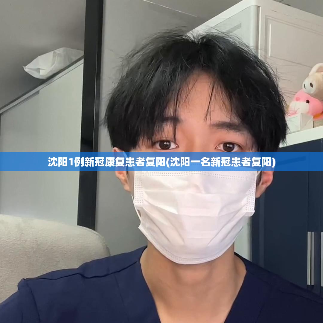 沈阳1例新冠康复患者复阳(沈阳一名新冠患者复阳)