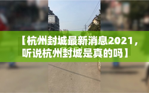 【杭州封城最新消息2021，听说杭州封城是真的吗】