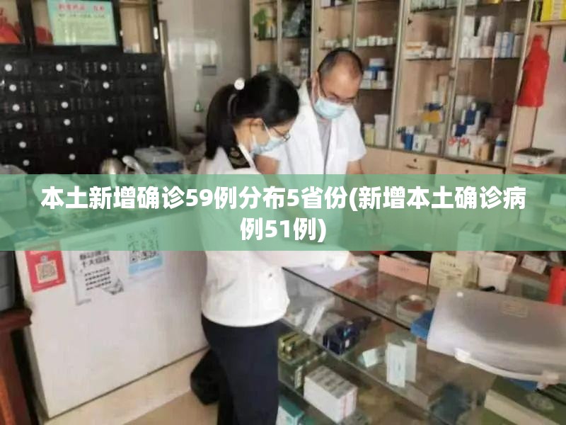 本土新增确诊59例分布5省份(新增本土确诊病例51例)