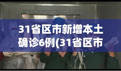 31省区市新增本土确诊6例(31省区市新增本土确诊61例疫情)