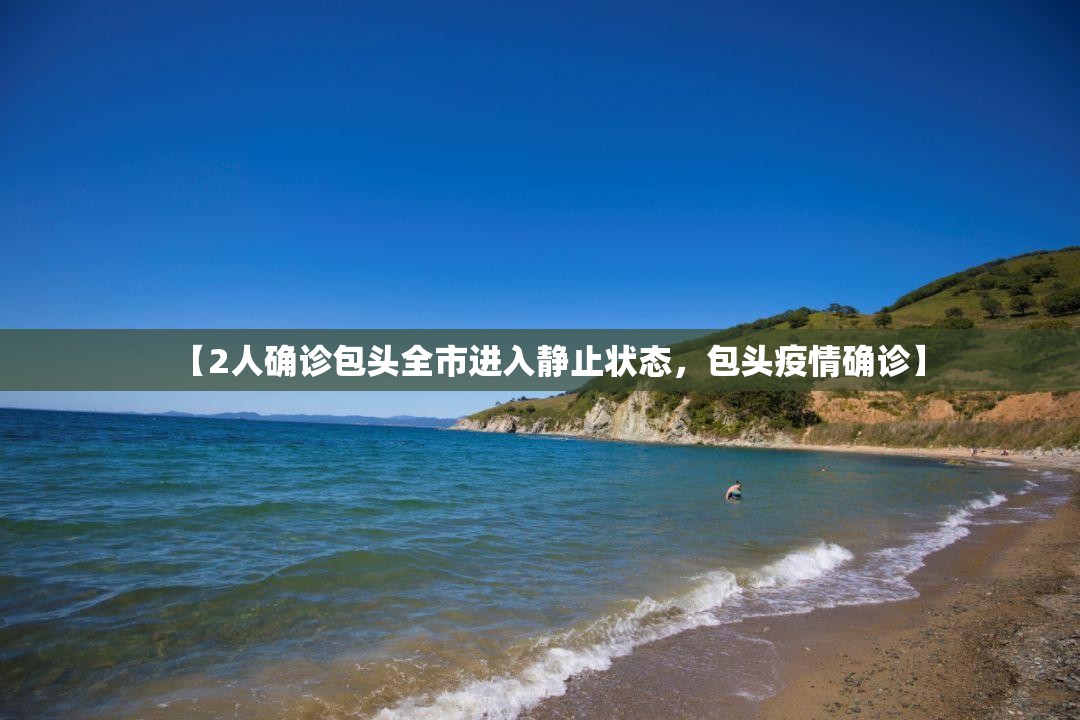 【2人确诊包头全市进入静止状态，包头疫情确诊】