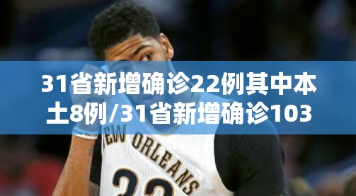 31省新增确诊22例其中本土8例/31省新增确诊103例本土88例