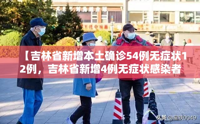 【吉林省新增本土确诊54例无症状12例，吉林省新增4例无症状感染者】