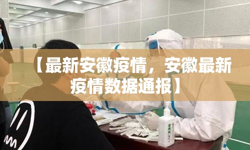 【最新安徽疫情,安徽最新疫情数据通报】 【最新安徽疫情,安徽最新疫情数据通报】