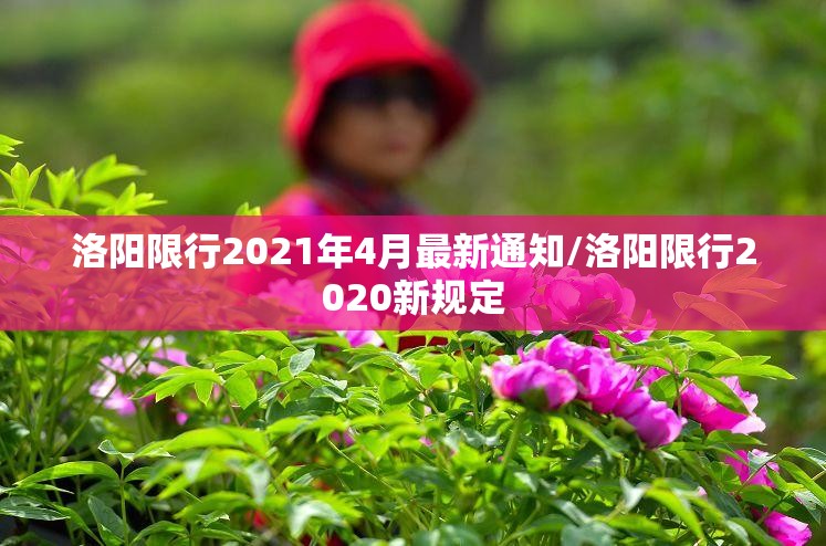 洛阳限行2021年4月最新通知/洛阳限行2020新规定 洛阳限行2021年4月最新通知/洛阳限行2020新规定