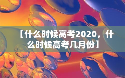 【什么时候高考2020，什么时候高考几月份】