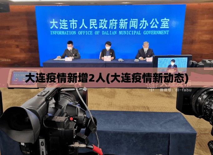 大连疫情新增2人(大连疫情新动态)