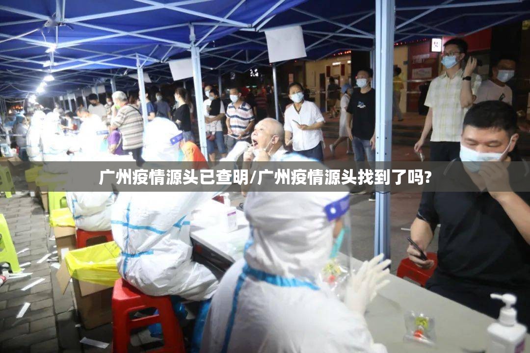 广州疫情源头已查明/广州疫情源头找到了吗?