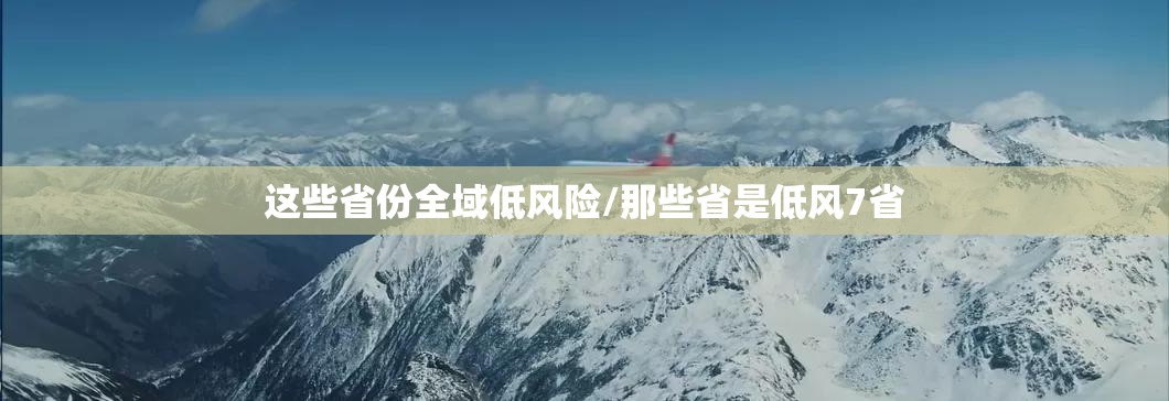 这些省份全域低风险/那些省是低风7省 这些省份全域低风险/那些省是低风7省