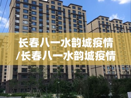 长春八一水韵城疫情/长春八一水韵城疫情在哪个区