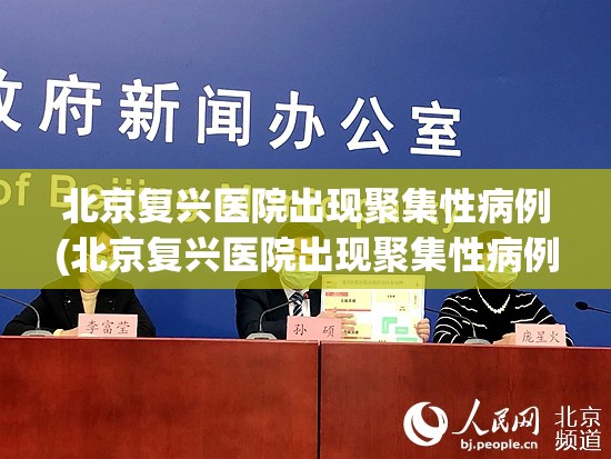 北京复兴医院出现聚集性病例(北京复兴医院出现聚集性病例了吗)