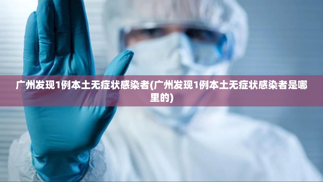 广州发现1例本土无症状感染者(广州发现1例本土无症状感染者是哪里的)